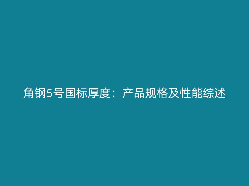 角鋼5號國標(biāo)厚度：產(chǎn)品規(guī)格及性能綜述