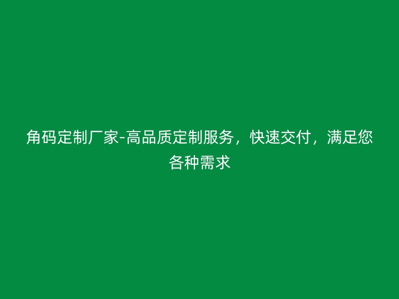 角碼定制廠家-高品質(zhì)定制服務，快速交付，滿足您各種需求