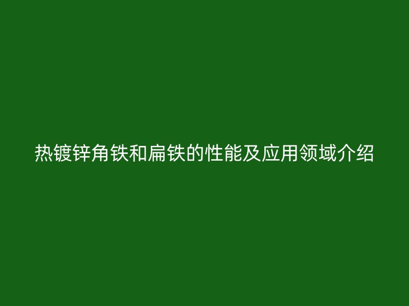 熱鍍鋅角鐵和扁鐵的性能及應用領域介紹