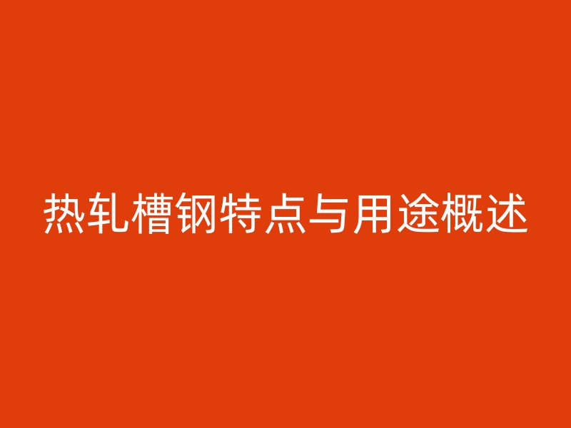 熱軋槽鋼特點與用途概述