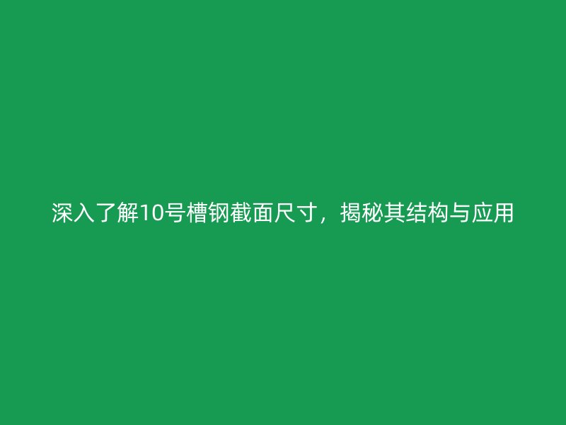 深入了解10號(hào)槽鋼截面尺寸，揭秘其結(jié)構(gòu)與應(yīng)用