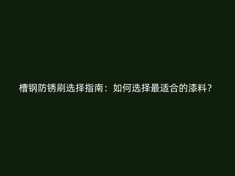 槽鋼防銹刷選擇指南：如何選擇最適合的漆料？