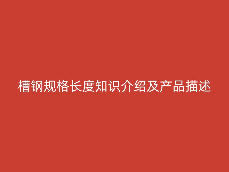 槽鋼規(guī)格長度知識介紹及產品描述