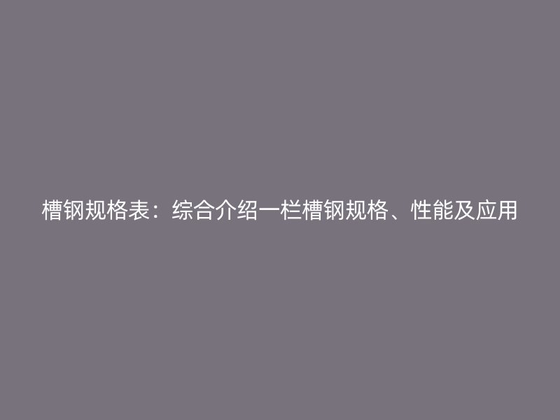 槽鋼規(guī)格表：綜合介紹一欄槽鋼規(guī)格、性能及應(yīng)用
