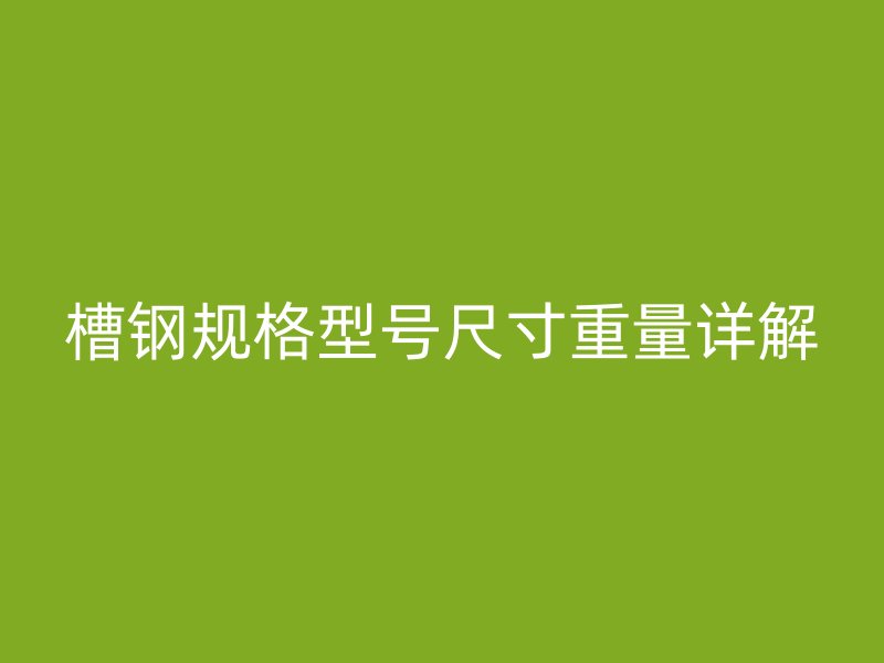 槽鋼規(guī)格型號(hào)尺寸重量詳解