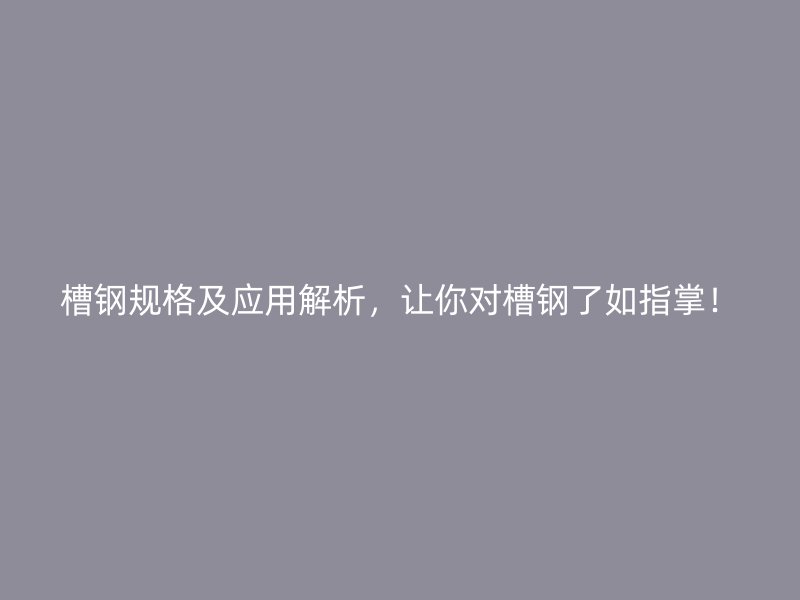槽鋼規(guī)格及應(yīng)用解析，讓你對(duì)槽鋼了如指掌！
