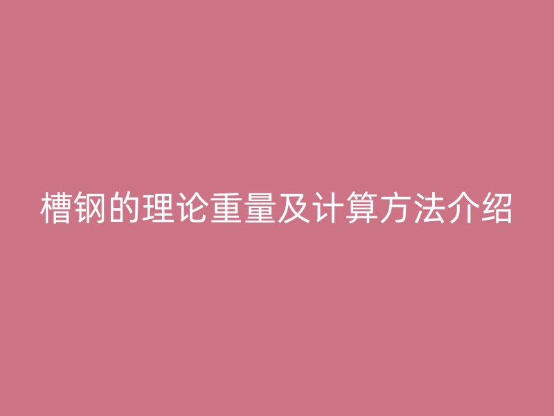 槽鋼的理論重量及計(jì)算方法介紹