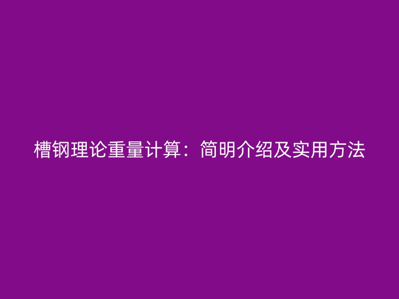 槽鋼理論重量計算：簡明介紹及實用方法