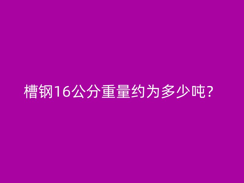 槽鋼16公分重量約為多少噸？
