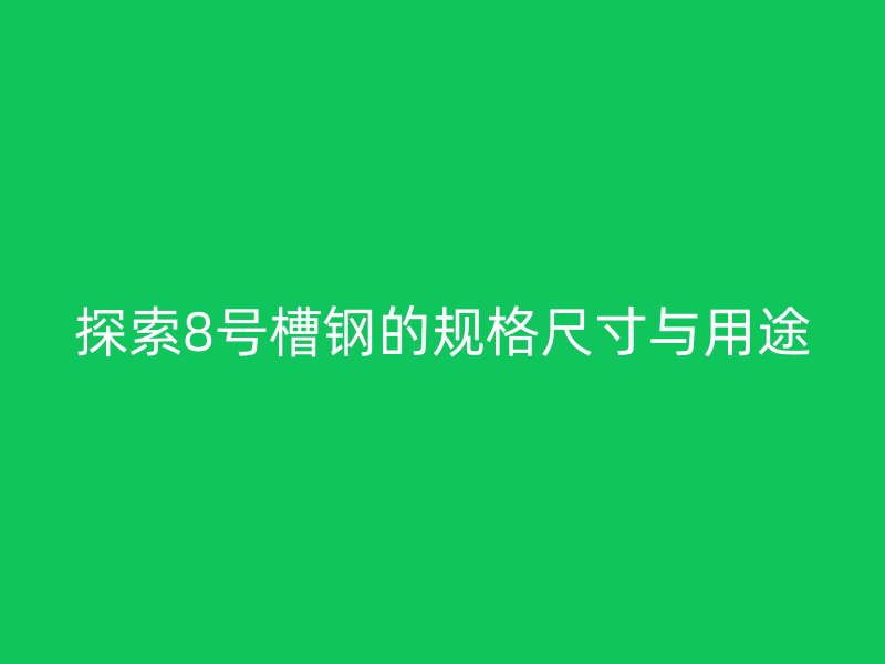 探索8號(hào)槽鋼的規(guī)格尺寸與用途