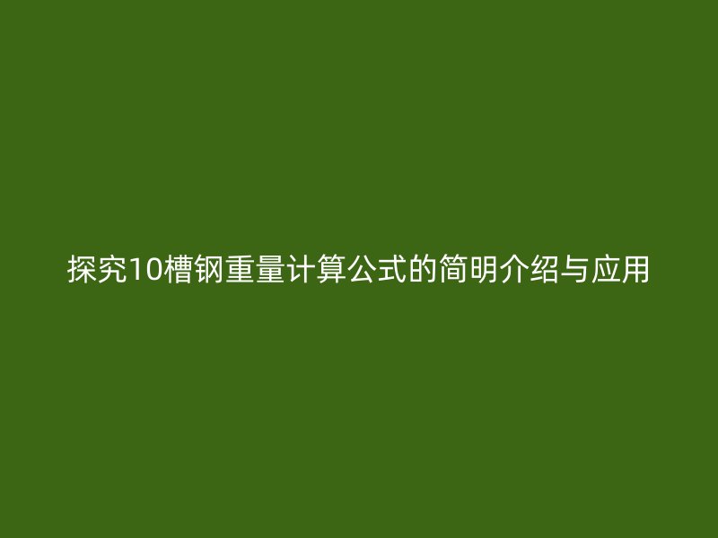探究10槽鋼重量計算公式的簡明介紹與應(yīng)用