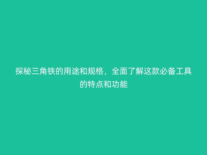 探秘三角鐵的用途和規(guī)格，全面了解這款必備工具的特點(diǎn)和功能