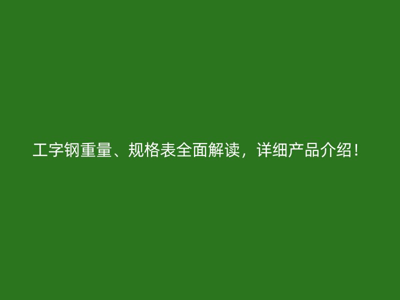 工字鋼重量、規(guī)格表全面解讀，詳細(xì)產(chǎn)品介紹！