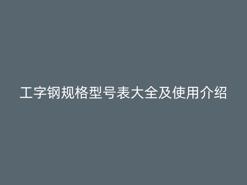 工字鋼規(guī)格型號(hào)表大全及使用介紹