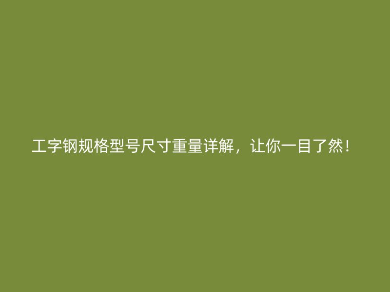 工字鋼規(guī)格型號(hào)尺寸重量詳解，讓你一目了然！
