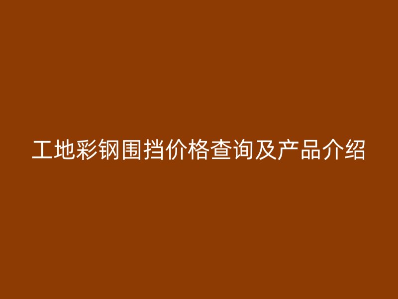 工地彩鋼圍擋價(jià)格查詢(xún)及產(chǎn)品介紹