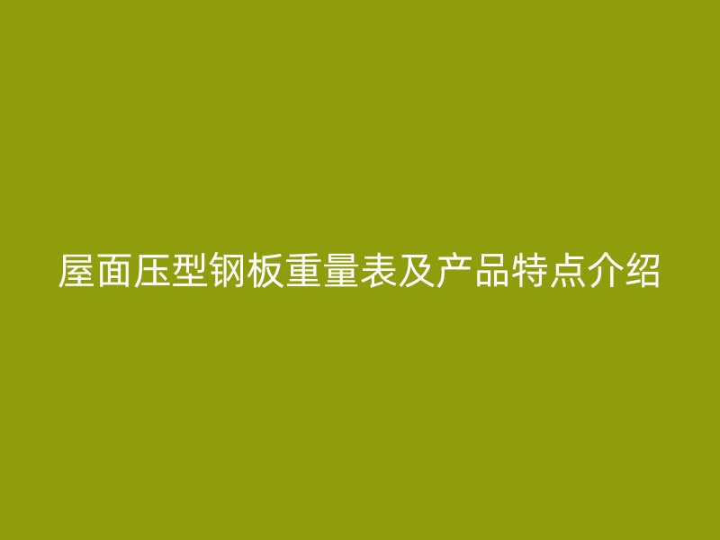 屋面壓型鋼板重量表及產(chǎn)品特點介紹