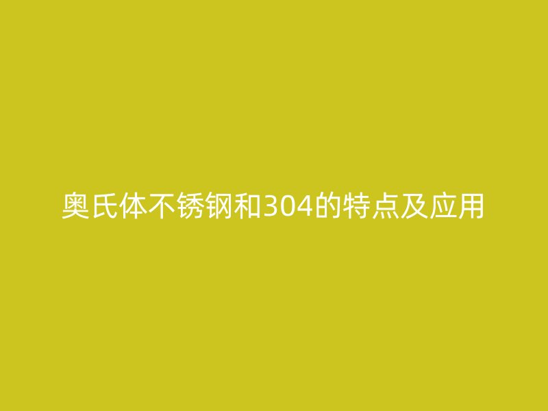 奧氏體不銹鋼和304的特點(diǎn)及應(yīng)用