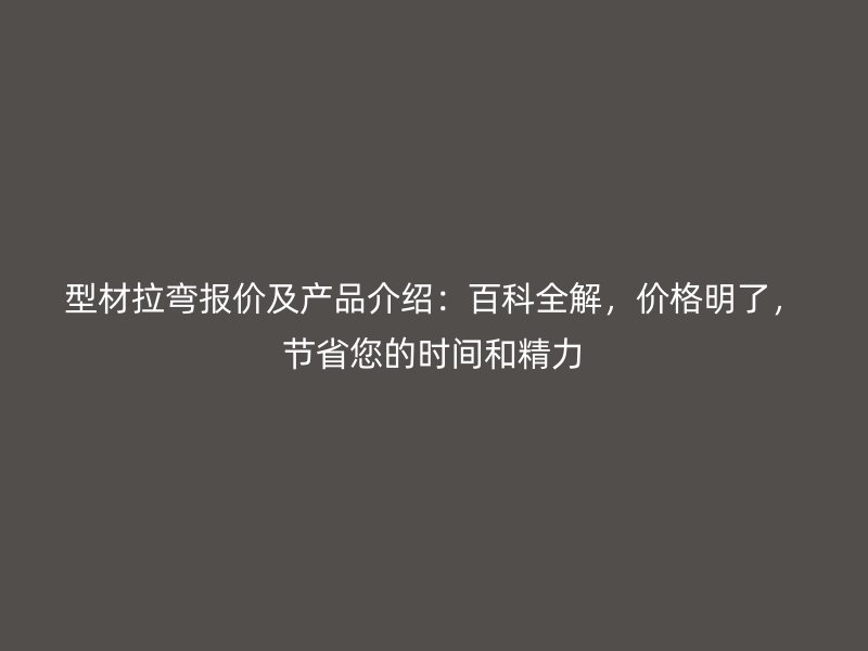 型材拉彎報價及產(chǎn)品介紹：百科全解，價格明了，節(jié)省您的時間和精力