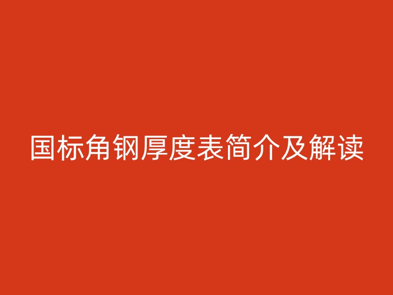 國標角鋼厚度表簡介及解讀