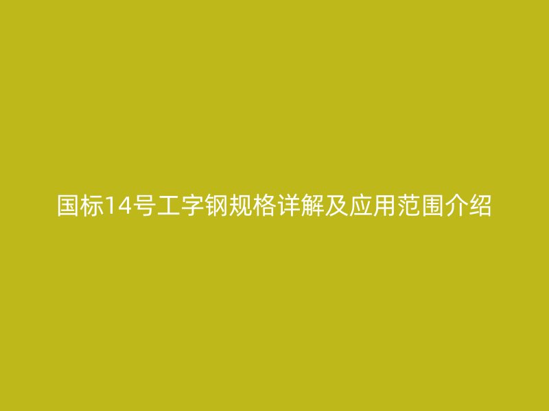 國(guó)標(biāo)14號(hào)工字鋼規(guī)格詳解及應(yīng)用范圍介紹