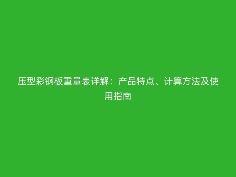 壓型彩鋼板重量表詳解：產(chǎn)品特點(diǎn)、計(jì)算方法及使用指南