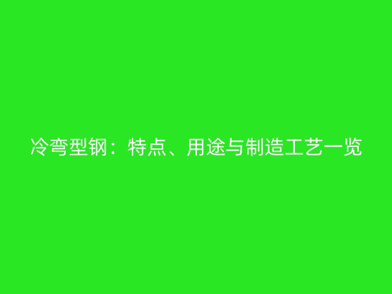 冷彎型鋼：特點、用途與制造工藝一覽