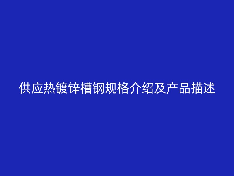 供應熱鍍鋅槽鋼規(guī)格介紹及產(chǎn)品描述