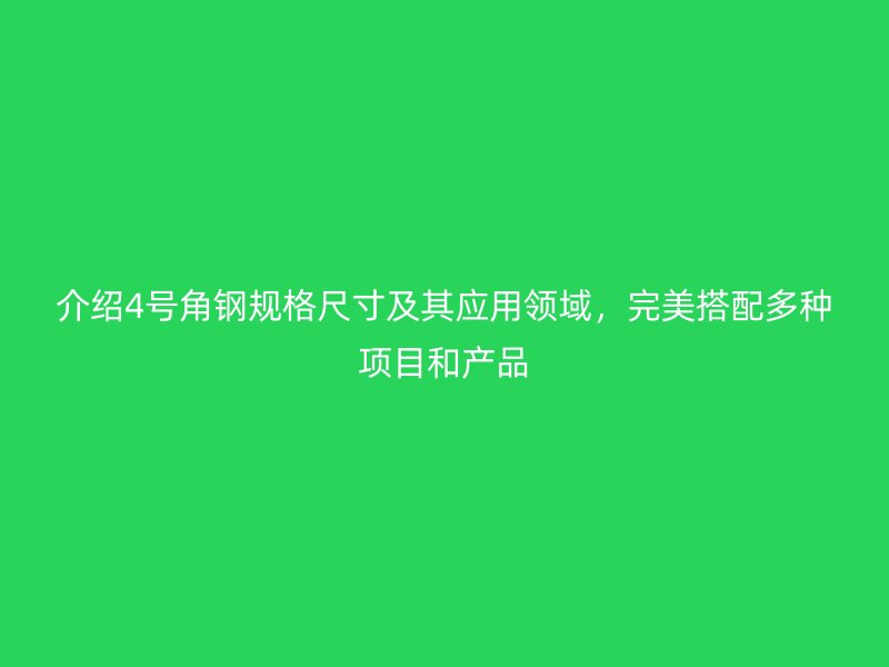 介紹4號(hào)角鋼規(guī)格尺寸及其應(yīng)用領(lǐng)域，完美搭配多種項(xiàng)目和產(chǎn)品