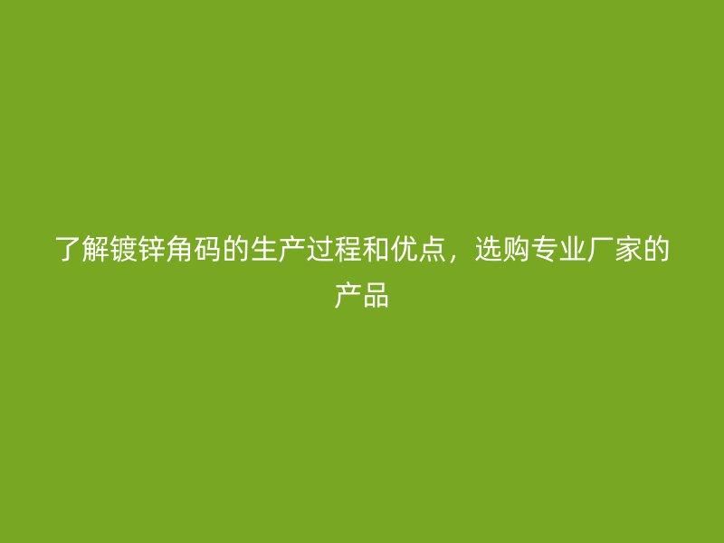 了解鍍鋅角碼的生產(chǎn)過程和優(yōu)點(diǎn)，選購專業(yè)廠家的產(chǎn)品