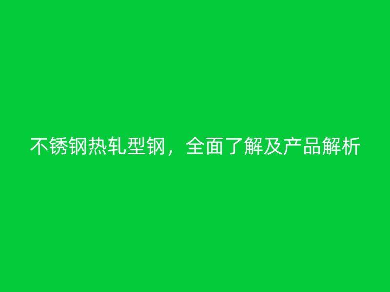 不銹鋼熱軋型鋼，全面了解及產(chǎn)品解析