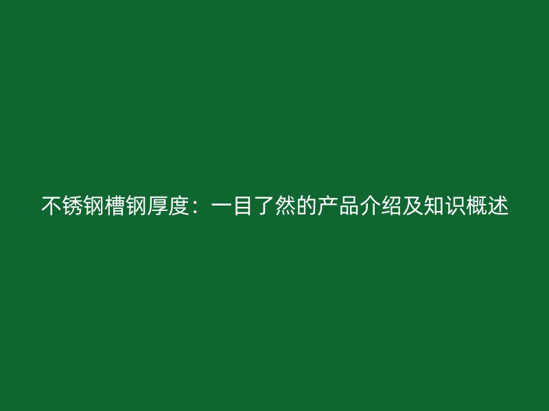 不銹鋼槽鋼厚度：一目了然的產品介紹及知識概述
