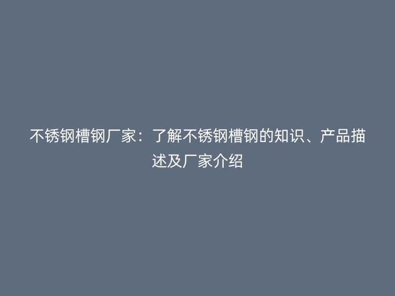 不銹鋼槽鋼廠家：了解不銹鋼槽鋼的知識、產(chǎn)品描述及廠家介紹