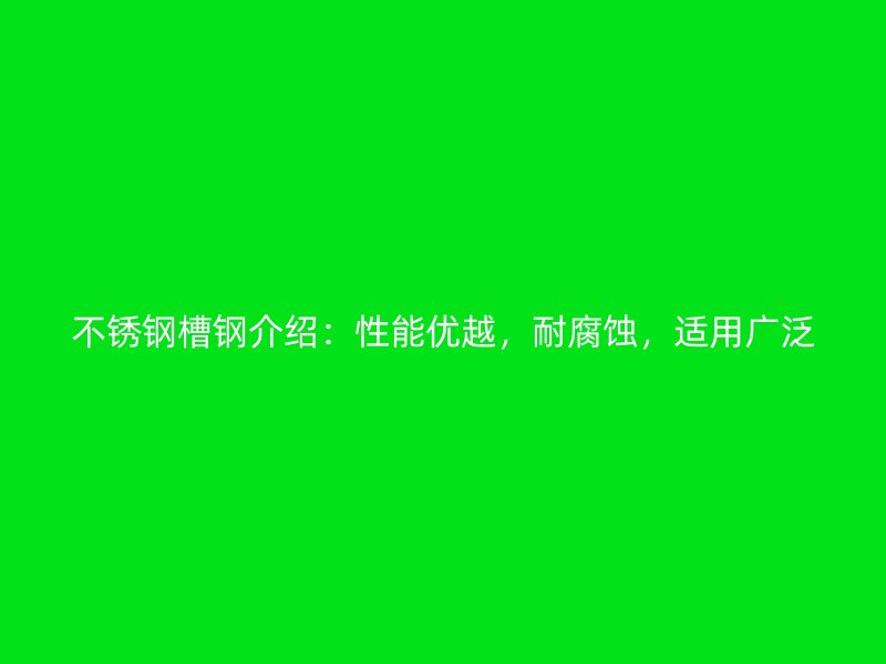 不銹鋼槽鋼介紹：性能優(yōu)越，耐腐蝕，適用廣泛