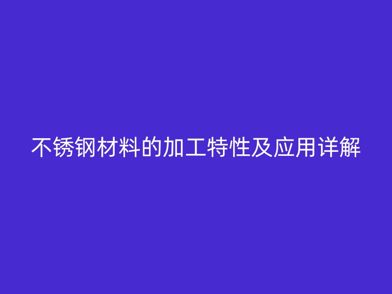 不銹鋼材料的加工特性及應用詳解