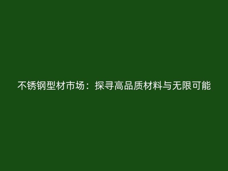 不銹鋼型材市場：探尋高品質(zhì)材料與無限可能