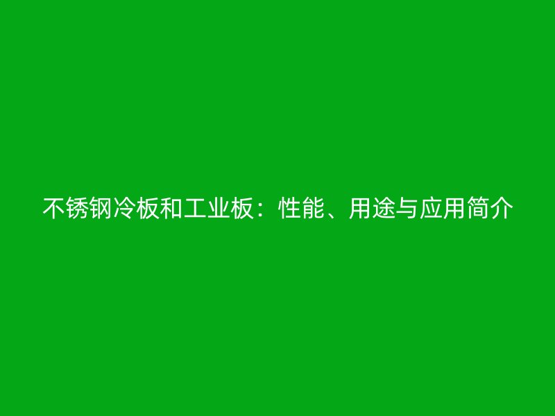 不銹鋼冷板和工業(yè)板：性能、用途與應用簡介