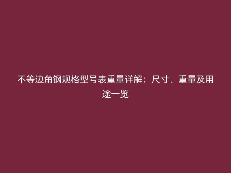 不等邊角鋼規(guī)格型號表重量詳解：尺寸、重量及用途一覽