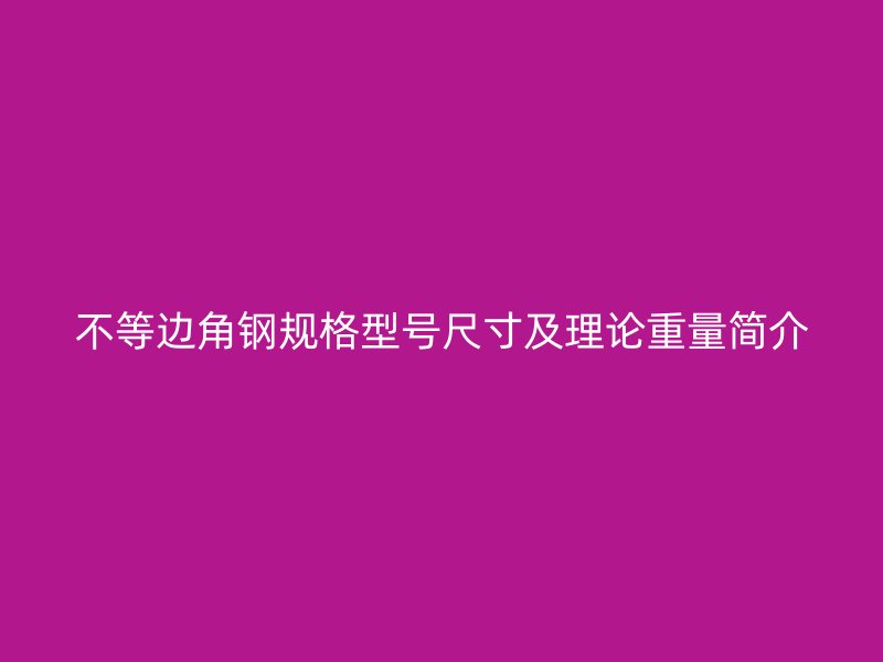 不等邊角鋼規(guī)格型號(hào)尺寸及理論重量簡(jiǎn)介