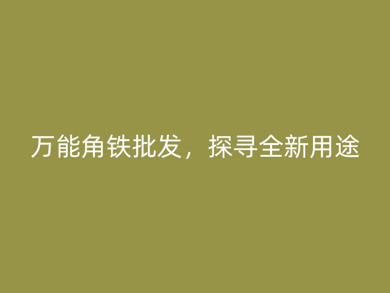 萬能角鐵批發(fā)，探尋全新用途