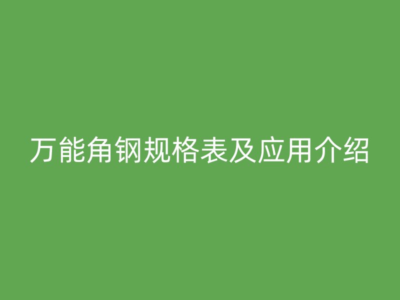 萬(wàn)能角鋼規(guī)格表及應(yīng)用介紹