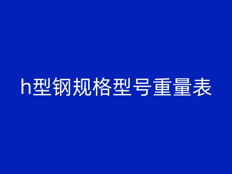 h型鋼規(guī)格型號重量表
