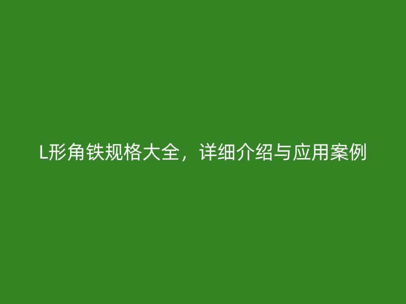 L形角鐵規(guī)格大全，詳細(xì)介紹與應(yīng)用案例