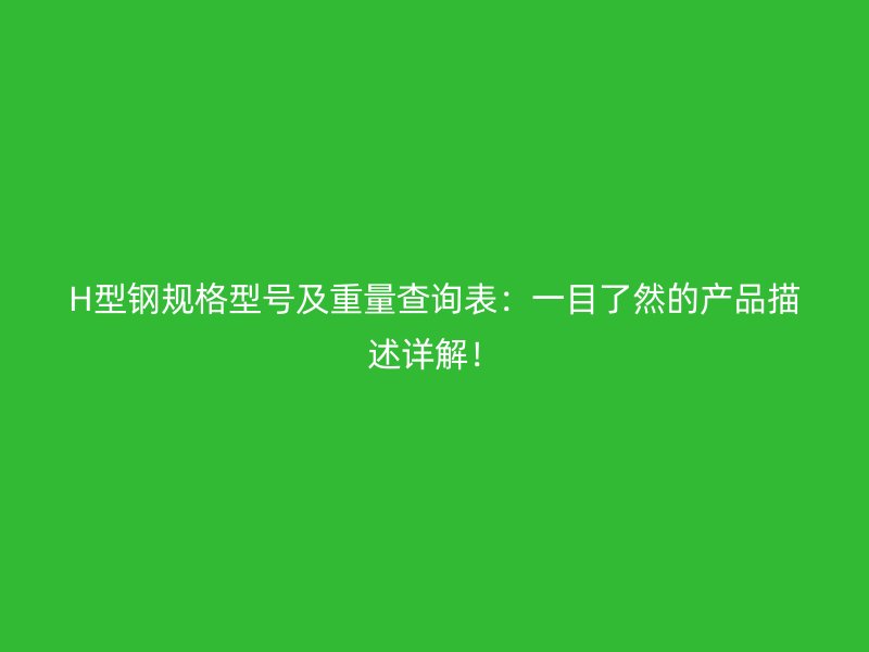 H型鋼規(guī)格型號及重量查詢表：一目了然的產(chǎn)品描述詳解！