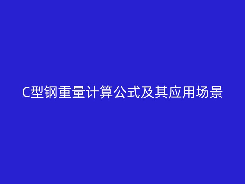 C型鋼重量計(jì)算公式及其應(yīng)用場景