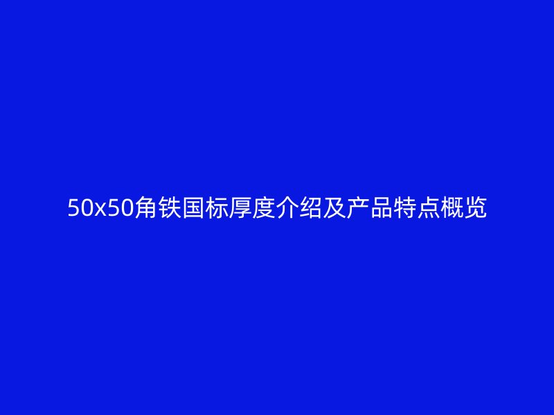 50x50角鐵國(guó)標(biāo)厚度介紹及產(chǎn)品特點(diǎn)概覽