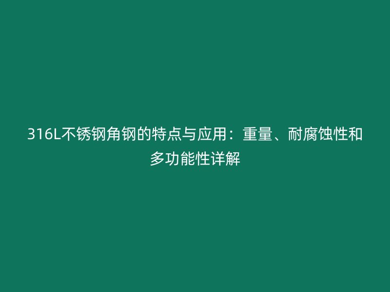 316L不銹鋼角鋼的特點與應(yīng)用：重量、耐腐蝕性和多功能性詳解
