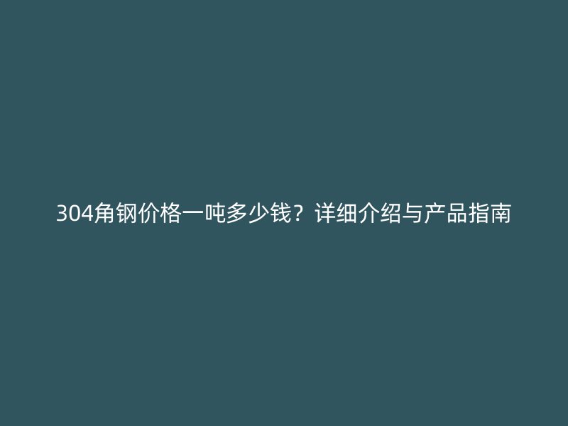 304角鋼價格一噸多少錢？詳細介紹與產(chǎn)品指南