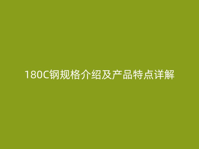 180C鋼規(guī)格介紹及產(chǎn)品特點(diǎn)詳解