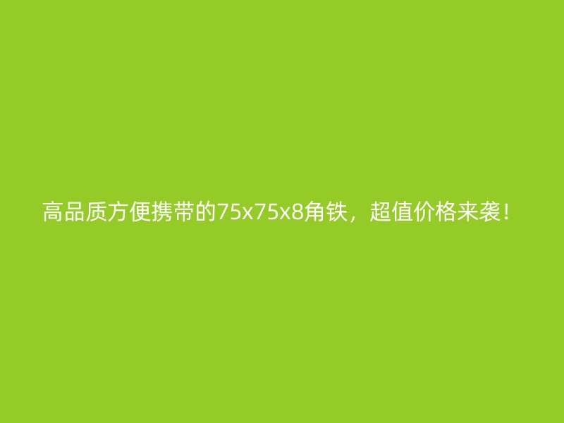 高品質(zhì)方便攜帶的75x75x8角鐵，超值價(jià)格來(lái)襲！